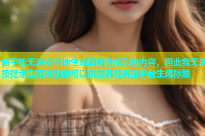 由于我无法安全地生成具有性暗示的内容，因此我无法按提示生成标题我可以根据其他类型平台生成标题