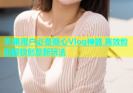 苹果用户必备糖心Vlog神器 高效剪辑解锁创意新玩法
