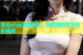 糖心vlog无限观影，随时随地尽享精彩视频