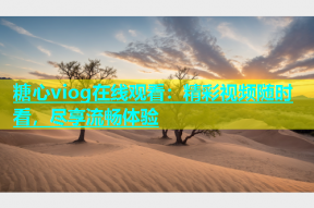 糖心viog在线观看：精彩视频随时看，尽享流畅体验