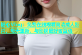 糖心Vlog：免费在线观看高清成人影片，每天更新，与影视爱好者互动.