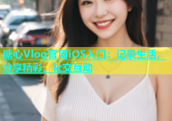 糖心Vlog官网iOS入口：记录生活，分享精彩，社交互动