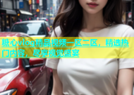 糖心vlog精品视频一区二区，精选热门内容，尽享视觉盛宴