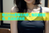 糖心vlog官网在线看：每日更新影视，高清免费观看