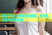糖心Vlog小桃酱在线播放，体验私密按摩终极乐趣