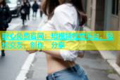 糖心免费官网：短视频社交平台，轻松交友、创作、分享