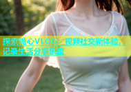 探索糖心VLOG：视频社交新体验，记录生活分享乐趣