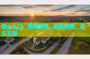 糖心入口：甜蜜发现，轻松购物，尽在掌握