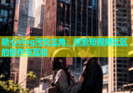 糖心vlog污女主角：探索短视频社区的创作与互动