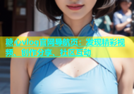 糖心vlog官网导航页：发现精彩视频、创作分享、社区互动