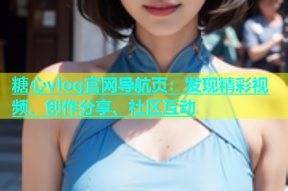 糖心vlog官网导航页：发现精彩视频、创作分享、社区互动