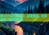 糖心vlog传媒入口：记录生活，分享精彩，发现新世界