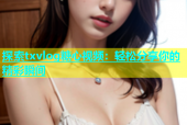 探索txvlog糖心视频：轻松分享你的精彩瞬间