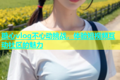 糖心vlog不心动挑战，体验短视频互动社区的魅力