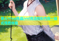 糖心Vlog精品jvid高清精彩内容一站式观看体验