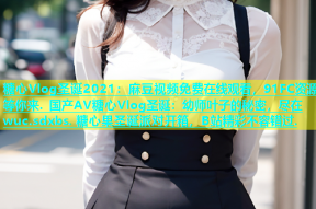 糖心Vlog圣诞2021：麻豆视频免费在线观看，91FC资源等你来. 国产AV糖心Vlog圣诞：幼师叶子的秘密，尽在wuc.sdxbs. 糖心果圣诞派对开箱，B站精彩不容错过.