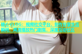 糖心VLOG：视频社交平台，创作分享生活瞬间，高清播放热门剧集，深度互动社区