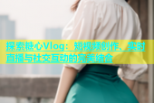 探索糖心Vlog：短视频创作、实时直播与社交互动的完美结合