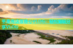 苹果商店版糖心VLOG：轻松编辑分享VLOG