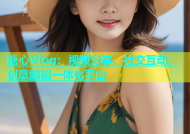 糖心Vlog：视频分享、社交互动、创意编辑一体化平台