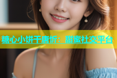 糖心小饼干唐忻：甜蜜社交平台