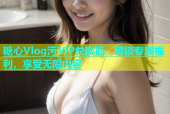 糖心Vlog污VIP兑换码，解锁专属福利，享受无限内容