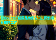糖心vlog产精国品免费入口，探索精彩视频世界