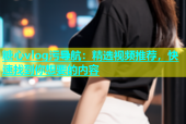 糖心vlog污导航：精选视频推荐，快速找到你想要的内容