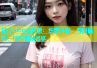 糖心vlog会员版：独家内容、专属福利、精彩视频尽享