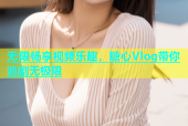 无限畅享视频乐趣，糖心Vlog带你追剧无极限