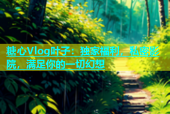 糖心Vlog叶子：独家福利，私密影院，满足你的一切幻想