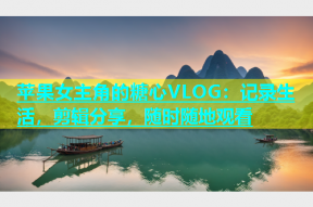 苹果女主角的糖心VLOG：记录生活，剪辑分享，随时随地观看