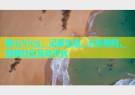 糖心Vlog：记录生活，分享瞬间，视频社区互动平台
