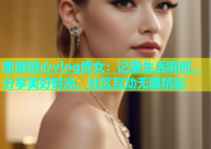 娜娜糖心vlog修女：记录生活瞬间，分享美好时光，社区互动无限精彩