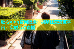 糖心vlog官网旧版：视频社交交友平台，实时互动直播