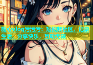 糖心vlog污污污：短视频社区，记录生活，分享快乐，互动无限