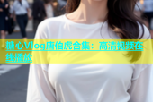 糖心Vlog唐伯虎合集：高清视频在线播放