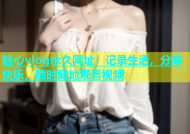 糖心vlog永久网址：记录生活，分享快乐，随时随地观看视频