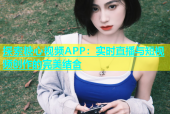 探索糖心视频APP：实时直播与短视频创作的完美结合