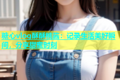 糖心vlog酥酥桃酱：记录生活美好瞬间，分享甜蜜时刻