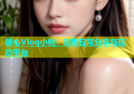 糖心Vlog小桃：甜蜜日常分享与互动平台