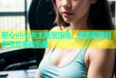 糖心vlog女主角聚集地，探索视频创作与分享的乐趣