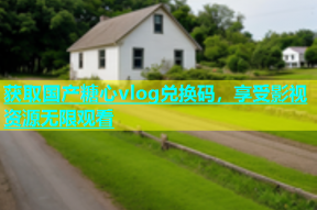 获取国产糖心vlog兑换码，享受影视资源无限观看