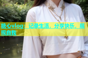 糖心vlog：记录生活，分享快乐，展现自我