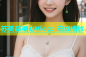 苏美奈糖心Vlog：在线播放