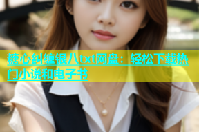 糖心纠缠银八txt网盘：轻松下载热门小说和电子书