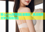 糖心vlog官网版影音播放：高清视频分享与互动社区