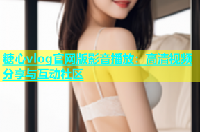 糖心vlog官网版影音播放：高清视频分享与互动社区