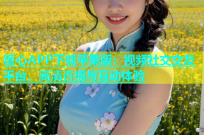 糖心APP下载苹果版：视频社交交友平台，高清直播与互动体验