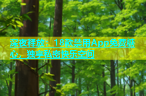 深夜释放：18款禁用App免费糖心，独享私密快乐空间